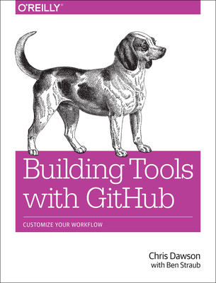 Building Tools with Github: Customize Your Workflow - Dawson, Chris, and Straub, Ben