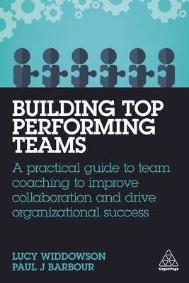 Building Top-Performing Teams: A Practical Guide to Team Coaching to Improve Collaboration and Drive Organizational Success - Widdowson, Lucy, and Barbour, Paul J