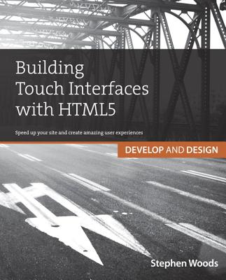 Building Touch Interfaces with HTML5: Speed Up Your Site and Create Amazing User Experiences - Woods, Stephen