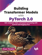 Building Transformer Models with Pytorch 2.0: Nlp, Computer Vision, and Speech Processing with Pytorch and Hugging Face