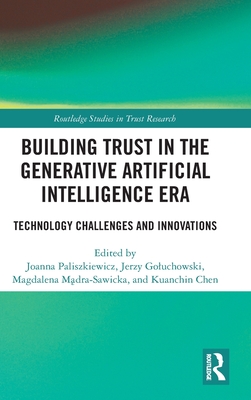 Building Trust in the Generative Artificial Intelligence Era: Technology Challenges and Innovations - Paliszkiewicz, Joanna (Editor), and Goluchowski, Jerzy (Editor), and M dra-Sawicka, Magdalena (Editor)