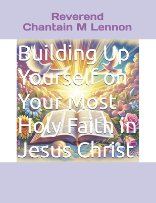 Building Up Yourself on Your Most Holy Faith in Jesus Christ - Lennon, Chantain M