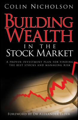 Building Wealth in the Stock Market: A Proven Investment Plan for Finding the Best Stocks and Managing Risk - Nicholson, Colin, and Elder, Alexander (Foreword by)