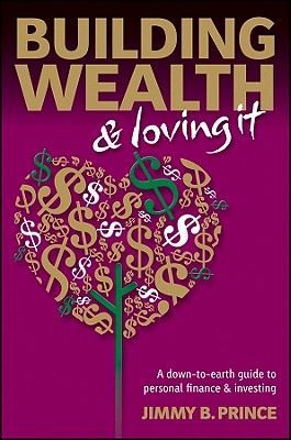 Building Wealth & Loving It: A Down-To-Earth Guide to Personal Finance and Investing - Prince, Jimmy B