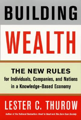 Building Wealth: The New Rules for Individuals, Companies, and Nations in a Knowledge-Based Economy - Thurow, Lester C