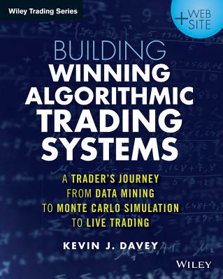 Building Winning Algorithmic Trading Systems, + Website: A Trader's Journey from Data Mining to Monte Carlo Simulation to Live Trading - Davey, Kevin J