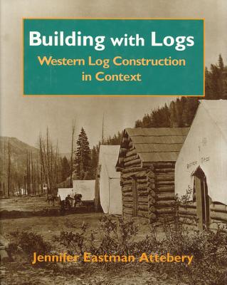 Building with Logs: Western Log Construction in Context - Attebery, Jennifer Eastman