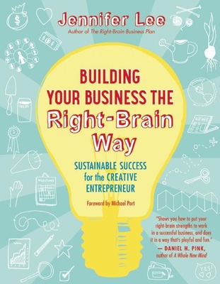 Building Your Business the Right-Brain Way: Sustainable Success for the Creative Entrepreneur - Lee, Jennifer, PhD, and Port, Michael (Foreword by)