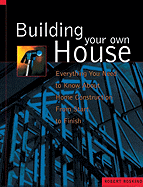 Building Your Own House: Everything You Need to Know about Home Construction from Start to Finish - Roskind, Robert