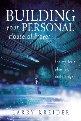 Building Your Personal House of Prayer: The Master's Plan for Daily Prayer - Kreider, Larry