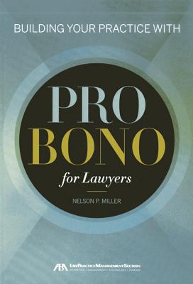 Building Your Practice with Pro Bono for Lawyers - Miller, Nelson P