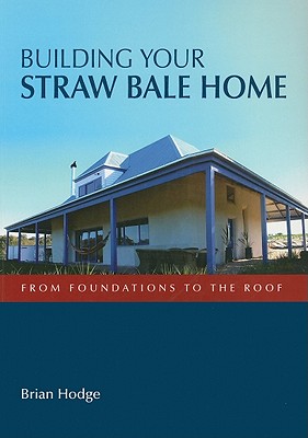 Building Your Straw Bale Home: From Foundations to the Roof - Hodge, Brian