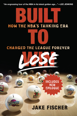 Built to Lose: How the Nba's Tanking Era Changed the League Forever - Fischer, Jake
