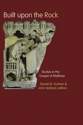 Built Upon the Rock: Studies in the Gospel of Matthew - Gurtner, Daniel M (Editor), and Nolland, John (Editor)