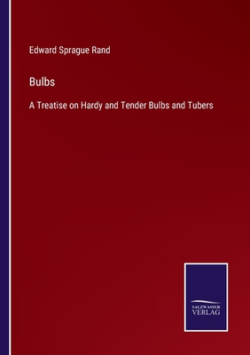 Bulbs: A Treatise on Hardy and Tender Bulbs and Tubers - Rand, Edward Sprague