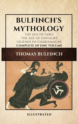 Bulfinch's Mythology (Illustrated): The Age of Fable-The Age of Chivalry-Legends of Charlemagne complete in one volume - Bulfinch, Thomas