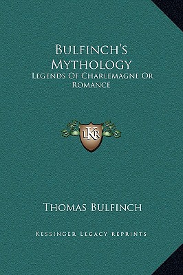 Bulfinch's Mythology: Legends of Charlemagne or Romance - Bulfinch, Thomas