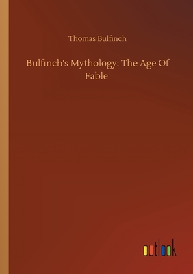 Bulfinch's Mythology: The Age Of Fable - Bulfinch, Thomas