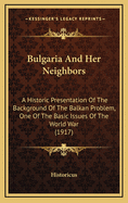 Bulgaria and Her Neighbors: A Historic Presentation of the Background of the Balkan Problem, One of the Basic Issues of the World War (1917)