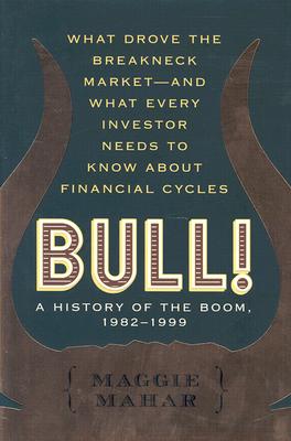 Bull!: A History of the Boom, 1982-1999: What Drove the Breakneck Market--And What Every Investor Needs to Know about Financial Cycles - Mahar, Maggie