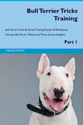 Bull Terrier Tricks Training Bull Terrier Tricks & Games Training Tracker & Workbook. Includes: Bull Terrier Multi-Level Tricks, Games & Agility. Part 1 - Central, Training