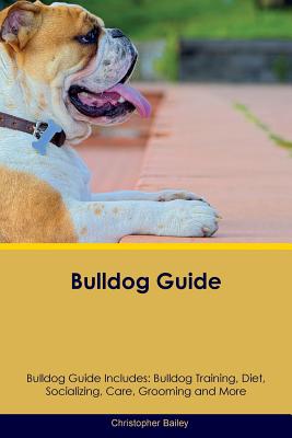Bulldog Guide Bulldog Guide Includes: Bulldog Training, Diet, Socializing, Care, Grooming, Breeding and More - Bailey, Christopher