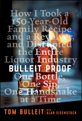 Bulleit Proof: How I Took a 150-Year-Old Family Recipe and a Revolver, and Disrupted the Entire Liquor Industry One Bottle, One Sip, One Handshake at a Time - Bulleit, Tom, and Eisenstock, Alan