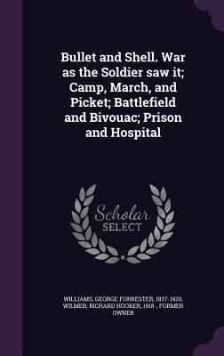 Bullet and Shell. War as the Soldier saw it; Camp, March, and Picket; Battlefield and Bivouac; Prison and Hospital - Williams, George Forrester, and Wilmer, Richard Hooker