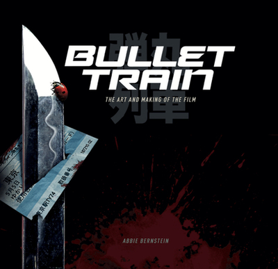 Bullet Train: The Art and Making of the Film - Bernstein, Abbie