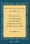 Bulletin de la Federation Des Societes D'Horticulture de Belgique, 1868 (Classic Reprint)