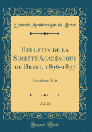 Bulletin de la Socit Acadmique de Brest, 1896-1897, Vol. 22: Deuxime Srie (Classic Reprint)