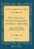 Bulletin de la Socit Acadmique de Brest, 1898-1899, Vol. 24: Reconnue d'Utilit Publique (Aot 1880) (Classic Reprint)