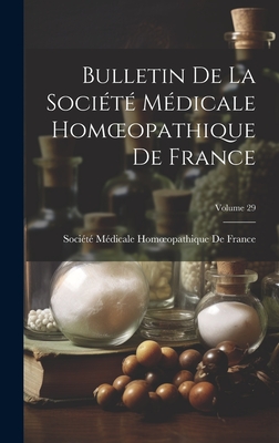 Bulletin De La Socit Mdicale Homoeopathique De France; Volume 29 - Socit Mdicale Homoeopathique de Fr (Creator)