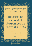 Bulletin de la Soci?t? Acad?mique de Brest, 1858-1860, Vol. 1 (Classic Reprint)