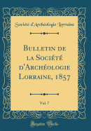 Bulletin de la Soci?t? D'Arch?ologie Lorraine, 1857, Vol. 7 (Classic Reprint)