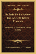 Bulletin de La Societe Des Anciens Textes Francais: Onzieme Et Douzieme Annee (1885)