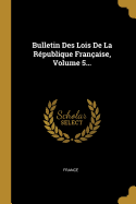 Bulletin Des Lois De La R?publique Fran?aise, Volume 5...