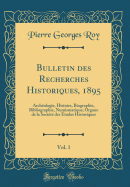 Bulletin Des Recherches Historiques, 1895, Vol. 1: Archologie, Histoire, Biographie, Bibliographie, Numismatique; Organe de la Socit Des tudes Historiques (Classic Reprint)