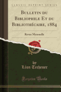 Bulletin Du Bibliophile Et Du Bibliothecaire, 1884: Revue Mensuelle (Classic Reprint)