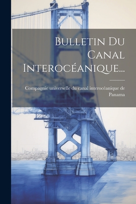 Bulletin Du Canal Interoceanique... - Compagnie Universelle Du Canal Interoce (Creator)