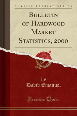 Bulletin of Hardwood Market Statistics, 2000 (Classic Reprint) - Emanuel, David