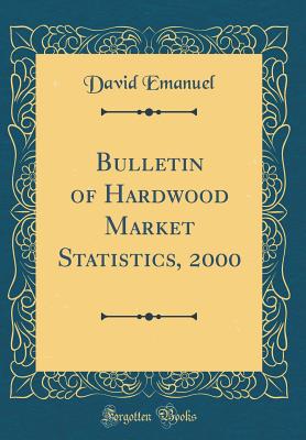 Bulletin of Hardwood Market Statistics, 2000 (Classic Reprint) - Emanuel, David