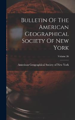 Bulletin Of The American Geographical Society Of New York; Volume 26 - American Geographical Society of New (Creator)