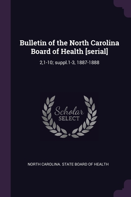 Bulletin of the North Carolina Board of Health [serial]: 2,1-10; suppl.1-3, 1887-1888 - North Carolina State Board of Health (Creator)