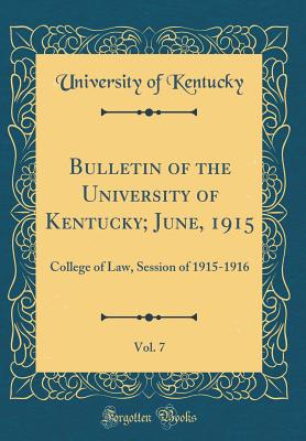 Bulletin of the University of Kentucky; June, 1915, Vol. 7: College of Law, Session of 1915-1916 (Classic Reprint) - Kentucky, University of