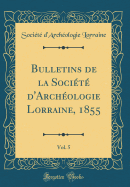 Bulletins de la Socit d'Archologie Lorraine, 1855, Vol. 5 (Classic Reprint)