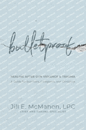 Bulletproof--Healing After Gun Violence & Trauma: A Guide for Survivors, Caregivers, and Clinicians