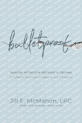 Bulletproof--Healing After Gun Violence & Trauma: A Guide for Survivors, Caregivers, and Clinicians - McMahon, Jill, and Palmer, Michelle (Foreword by)