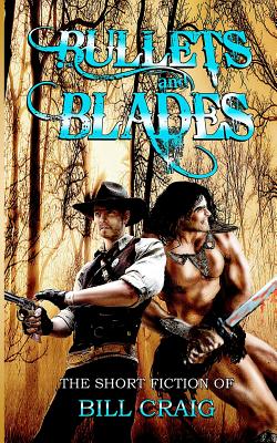 Bullets and Blades: The Short Fiction of Bill Craig: The Short Fiction of Bill Craig - Givens, Laura, and Craig, Bill