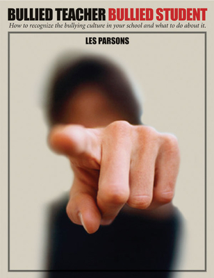 Bullied Teacher, Bullied Student: How to Recognize the Bullying Culture in Your School and What to Do about It - Parsons, Les